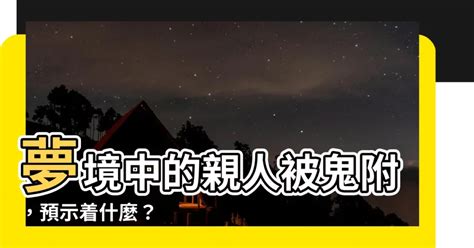 夢到家人被鬼附身|夢見家人被鬼魂附身是什麽意思